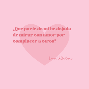 ¿Qué parte de mi he dejado de mirar con amor por complacer a otros?